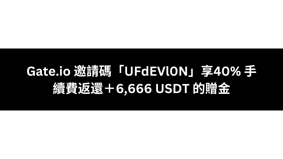 Gate.io 邀請碼「UFdEVl0N」享40% 手續費返還6,666 USDT 的贈金